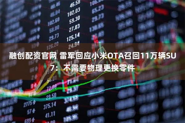 融创配资官网 雷军回应小米OTA召回11万辆SU7：不需要物理更换零件