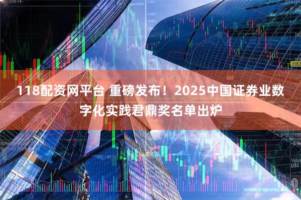 118配资网平台 重磅发布！2025中国证券业数字化实践君鼎奖名单出炉