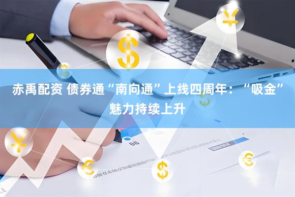 赤禹配资 债券通“南向通”上线四周年：“吸金”魅力持续上升