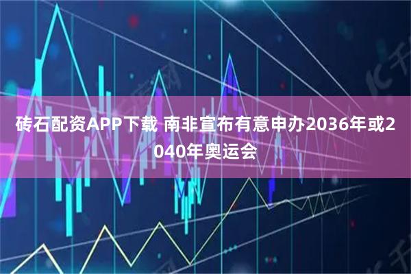 砖石配资APP下载 南非宣布有意申办2036年或2040年奥运会