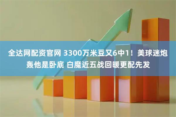 全达网配资官网 3300万米豆又6中1！美球迷炮轰他是卧底 白魔近五战回暖更配先发