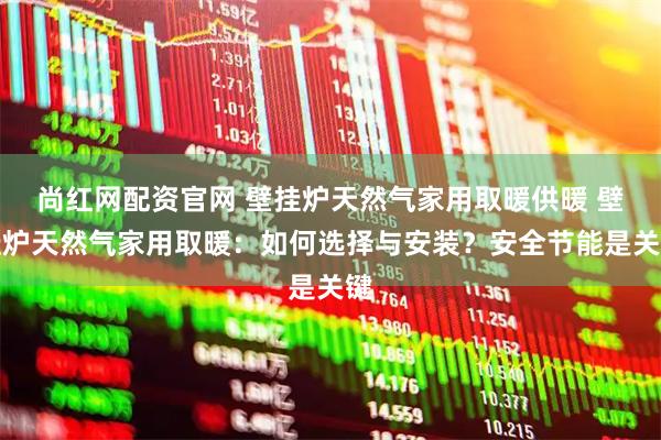 尚红网配资官网 壁挂炉天然气家用取暖供暖 壁挂炉天然气家用取暖：如何选择与安装？安全节能是关键