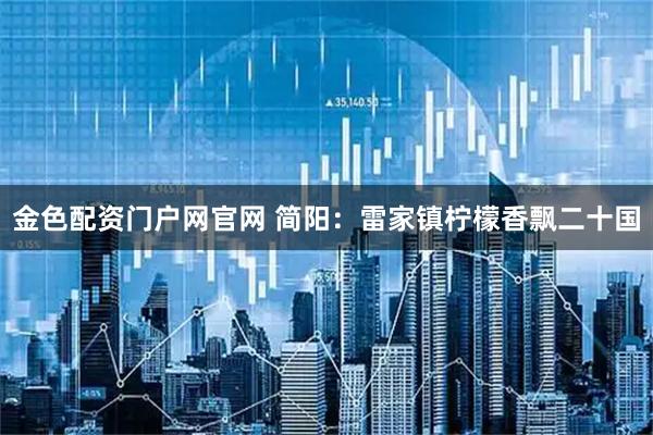 金色配资门户网官网 简阳：雷家镇柠檬香飘二十国