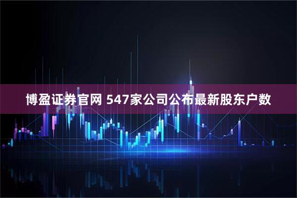 博盈证券官网 547家公司公布最新股东户数