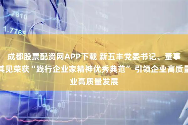 成都股票配资网APP下载 新五丰党委书记、董事长万其见荣获“践行企业家精神优秀典范” 引领企业高质量发展