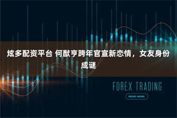 炫多配资平台 何猷亨跨年官宣新恋情，女友身份成谜