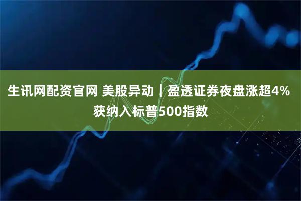 生讯网配资官网 美股异动｜盈透证券夜盘涨超4% 获纳入标普500指数