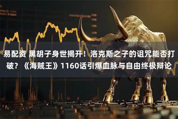 易配资 黑胡子身世揭开！洛克斯之子的诅咒能否打破？《海贼王》1160话引爆血脉与自由终极辩论