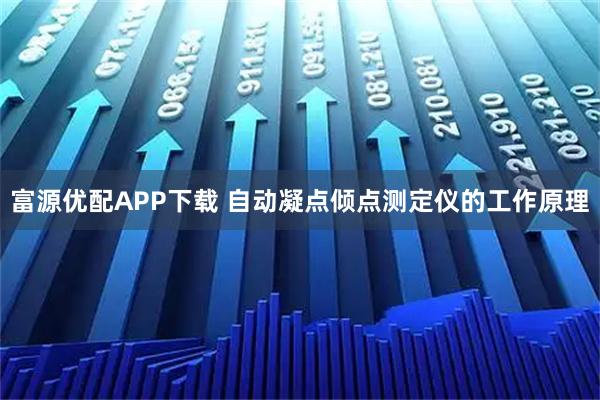 富源优配APP下载 自动凝点倾点测定仪的工作原理