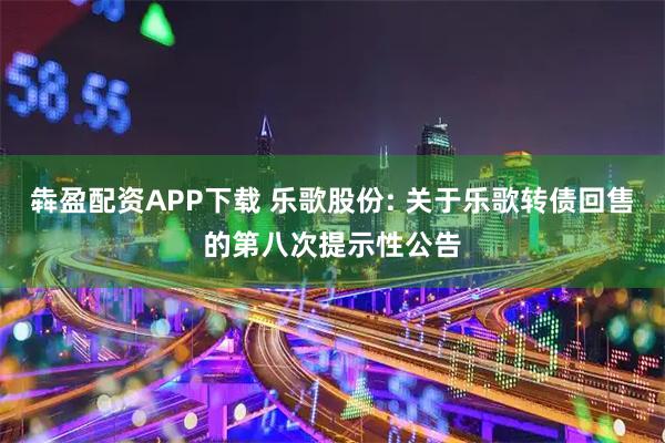 犇盈配资APP下载 乐歌股份: 关于乐歌转债回售的第八次提示性公告